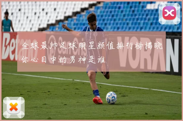 全球最帅足球明星颜值排行榜揭晓你心目中的男神是谁