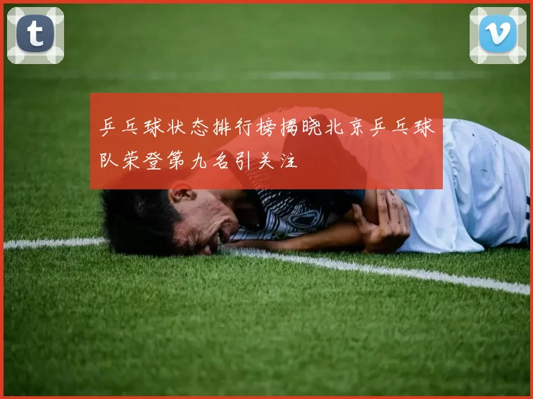 乒乓球状态排行榜揭晓北京乒乓球队荣登第九名引关注