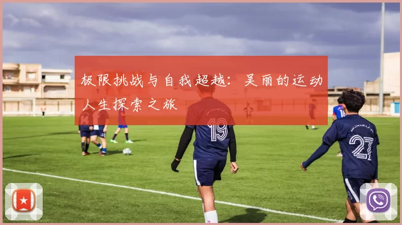 极限挑战与自我超越：吴丽的运动人生探索之旅