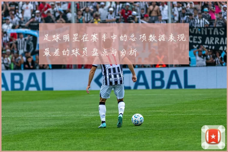 足球明星在赛季中的各项数据表现最差的球员盘点与分析