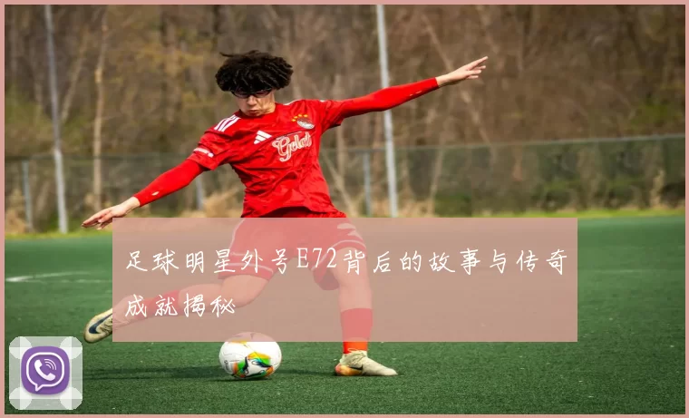 足球明星外号E72背后的故事与传奇成就揭秘