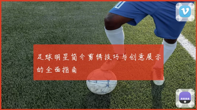 足球明星简介剪辑技巧与创意展示的全面指南