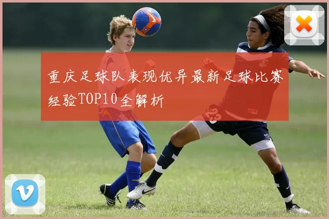 重庆足球队表现优异最新足球比赛经验TOP10全解析
