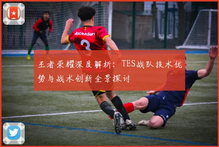 王者荣耀深度解析：TES战队技术优势与战术创新全景探讨