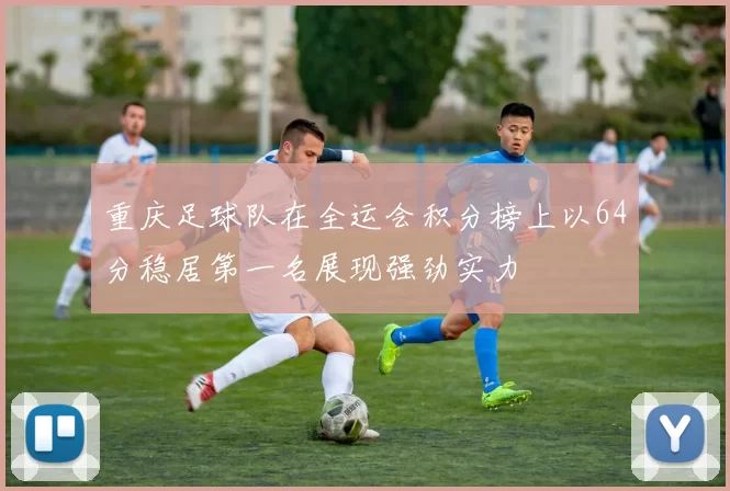 重庆足球队在全运会积分榜上以64分稳居第一名展现强劲实力