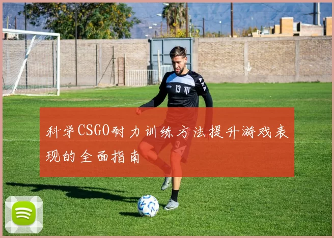 科学CSGO耐力训练方法提升游戏表现的全面指南