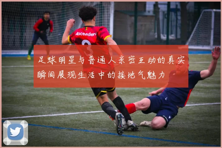 足球明星与普通人亲密互动的真实瞬间展现生活中的接地气魅力