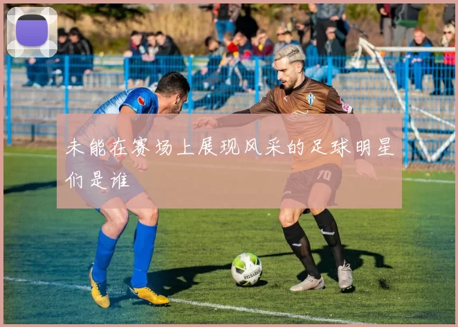 未能在赛场上展现风采的足球明星们是谁